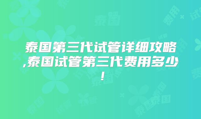 泰国第三代试管详细攻略,泰国试管第三代费用多少！