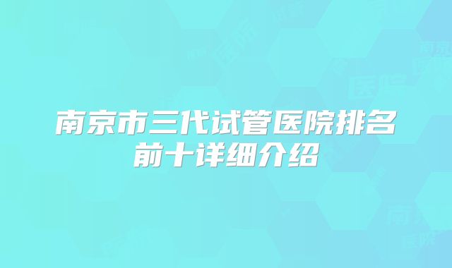 南京市三代试管医院排名前十详细介绍