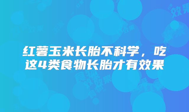 红薯玉米长胎不科学,吃这4类食物长胎才有效果