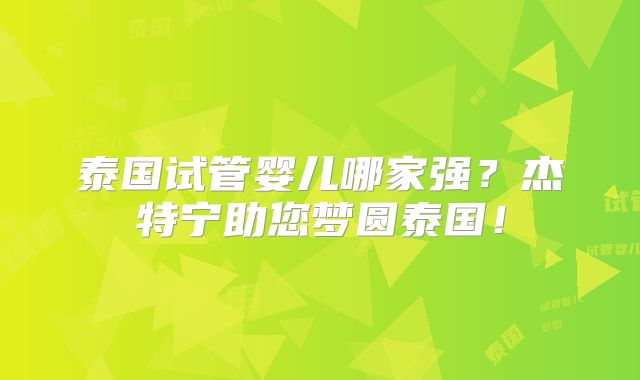 泰国试管婴儿哪家强?杰特宁助您梦圆泰国!
