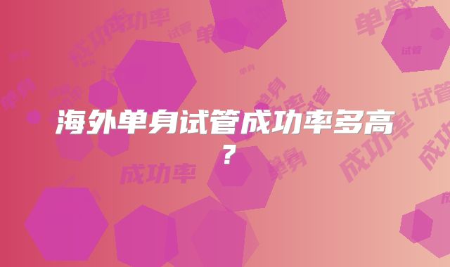 海外单身试管成功率多高?