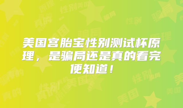 美国宫胎宝性别测试杯原理，是骗局还是真的看完便知道！