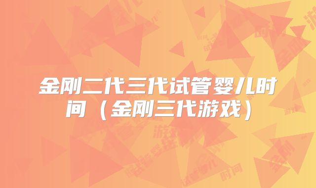 金刚二代三代试管婴儿时间（金刚三代游戏）