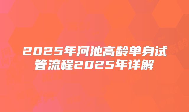 2025年河池高龄单身试管流程2025年详解