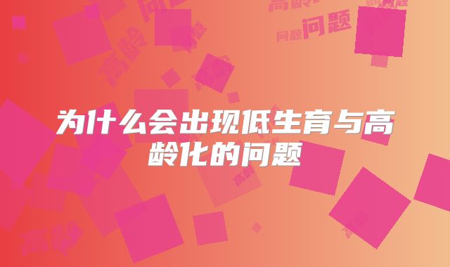为什么会出现低生育与高龄化的问题