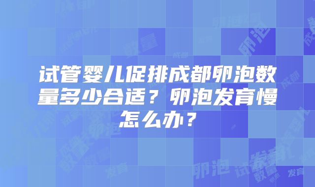 试管婴儿促排成都卵泡数量多少合适？卵泡发育慢怎么办？