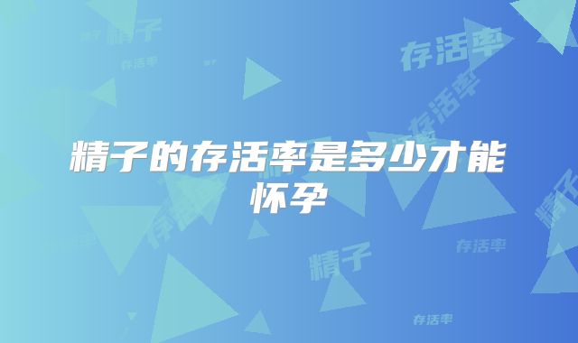精子的存活率是多少才能怀孕