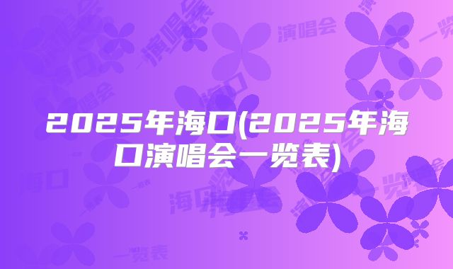 2025年海口(2025年海口演唱会一览表)