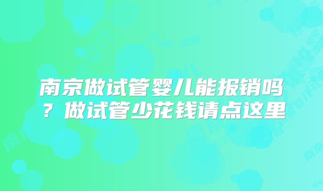 南京做试管婴儿能报销吗？做试管少花钱请点这里