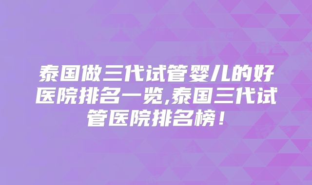泰国做三代试管婴儿的好医院排名一览,泰国三代试管医院排名榜！