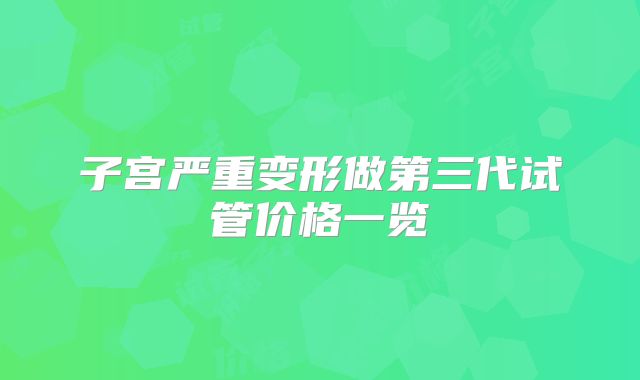 子宫严重变形做第三代试管价格一览