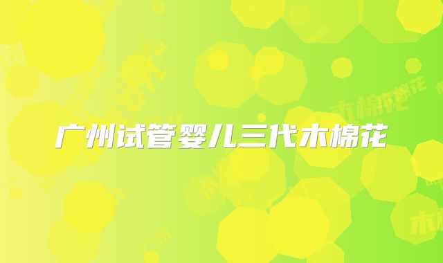 广州试管婴儿三代木棉花