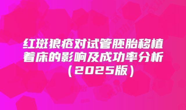 红斑狼疮对试管胚胎移植着床的影响及成功率分析（2025版）