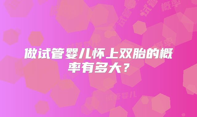 做试管婴儿怀上双胎的概率有多大？
