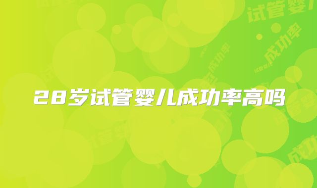 28岁试管婴儿成功率高吗