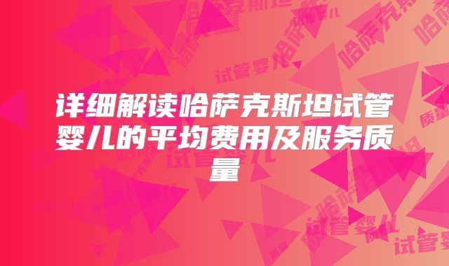 详细解读哈萨克斯坦试管婴儿的平均费用及服务质量