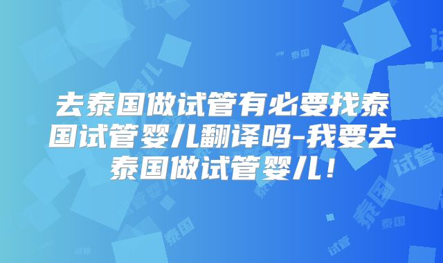 去泰国做试管有必要找泰国试管婴儿翻译吗-我要去泰国做试管婴儿!