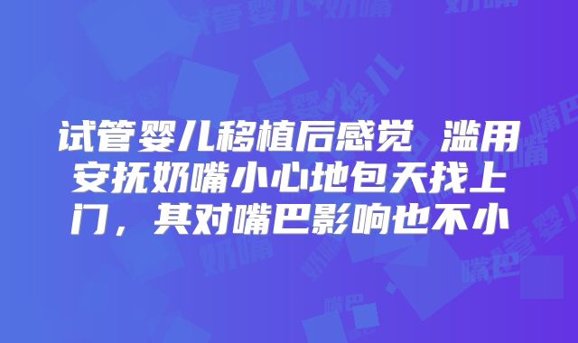 试管婴儿移植后感觉 滥用安抚奶嘴小心地包天找上门，其对嘴巴影响也不小