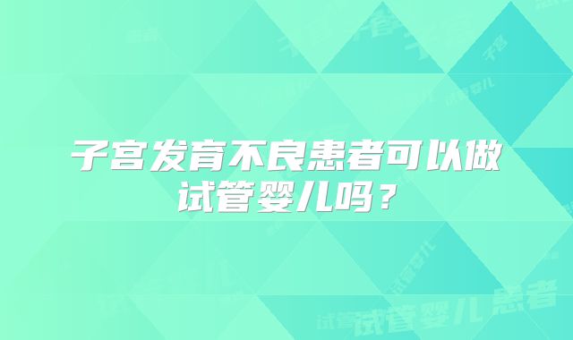 子宫发育不良患者可以做试管婴儿吗？