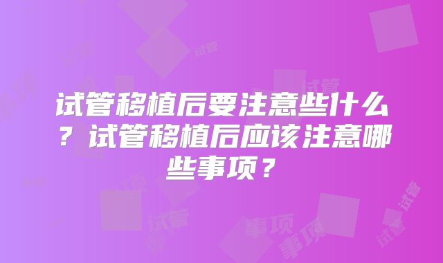 试管移植后要注意些什么？试管移植后应该注意哪些事项？