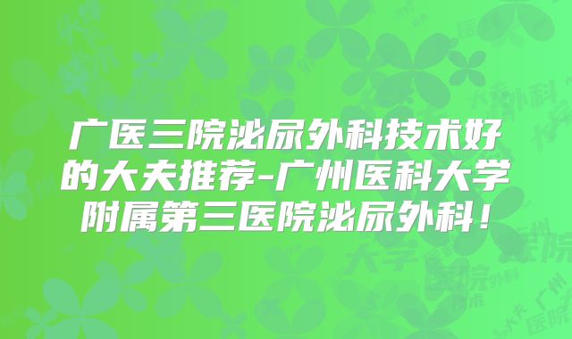 广医三院泌尿外科技术好的大夫推荐-广州医科大学附属第三医院泌尿外科！