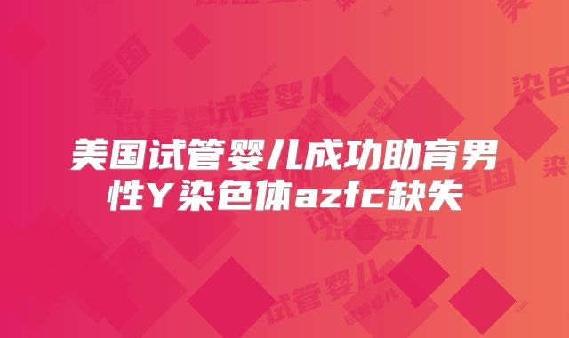 美国试管婴儿成功助育男性Y染色体azfc缺失
