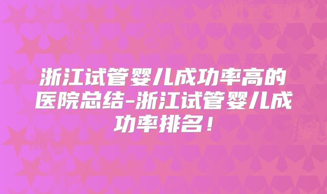 浙江试管婴儿成功率高的医院总结-浙江试管婴儿成功率排名!