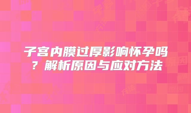 子宫内膜过厚影响怀孕吗?解析原因与应对方法