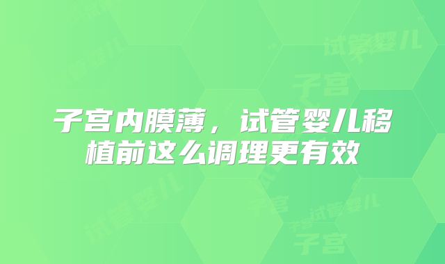子宫内膜薄，试管婴儿移植前这么调理更有效