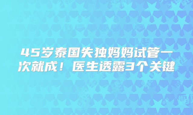 45岁泰国失独妈妈试管一次就成！医生透露3个关键