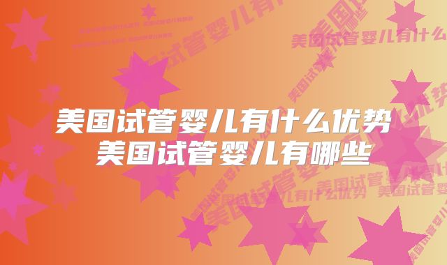 美国试管婴儿有什么优势 美国试管婴儿有哪些
