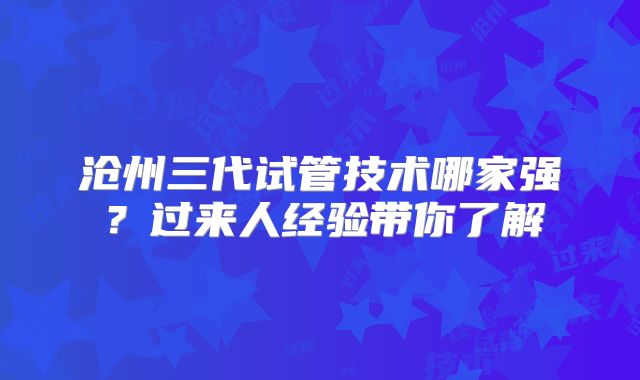沧州三代试管技术哪家强？过来人经验带你了解