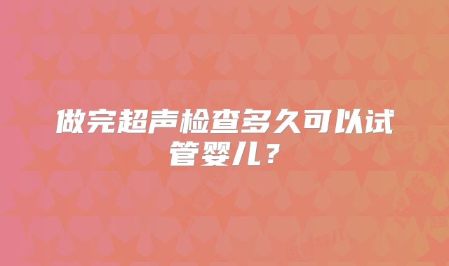 做完超声检查多久可以试管婴儿?