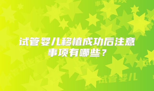 试管婴儿移植成功后注意事项有哪些？