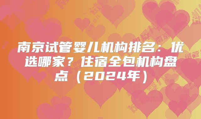 南京试管婴儿机构排名:优选哪家?住宿全包机构盘点(2024年)