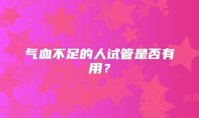 气血不足的人试管是否有用?