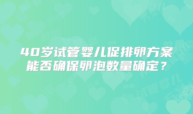 40岁试管婴儿促排卵方案能否确保卵泡数量确定?
