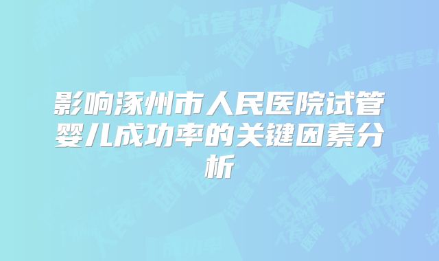 影响涿州市人民医院试管婴儿成功率的关键因素分析