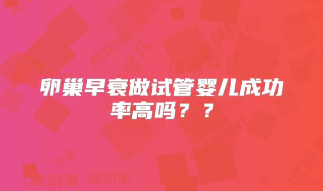卵巢早衰做试管婴儿成功率高吗??