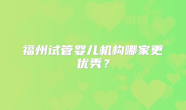 福州试管婴儿机构哪家更优秀？