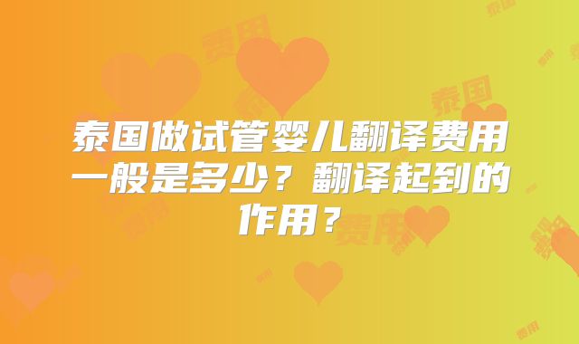 泰国做试管婴儿翻译费用一般是多少？翻译起到的作用？