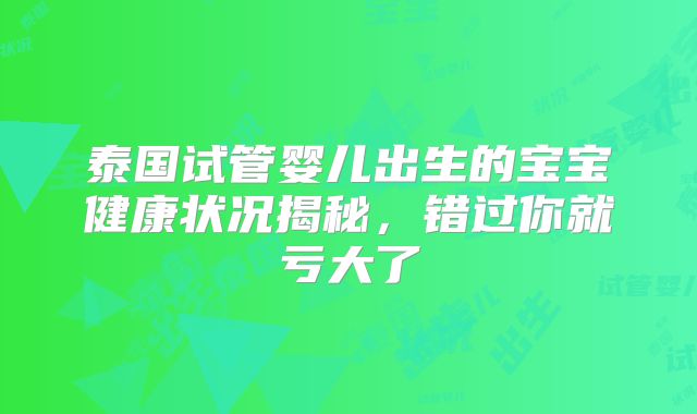 泰国试管婴儿出生的宝宝健康状况揭秘，错过你就亏大了
