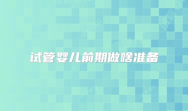 试管婴儿前期做啥准备