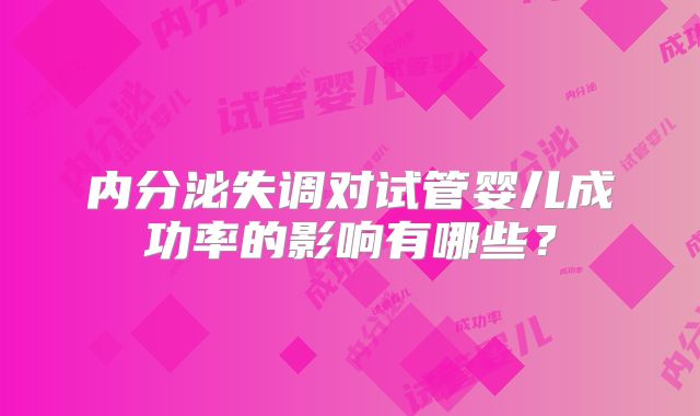 内分泌失调对试管婴儿成功率的影响有哪些？