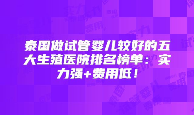 泰国做试管婴儿较好的五大生殖医院排名榜单：实力强+费用低！