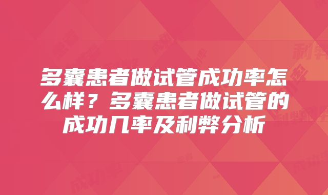 多囊患者做试管成功率怎么样？多囊患者做试管的成功几率及利弊分析