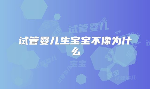 试管婴儿生宝宝不像为什么