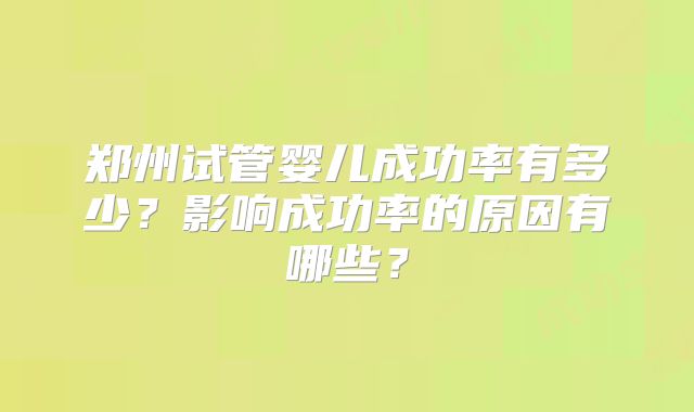 郑州试管婴儿成功率有多少？影响成功率的原因有哪些？