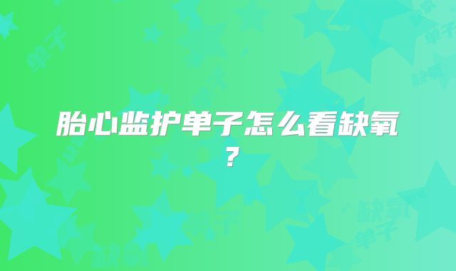 胎心监护单子怎么看缺氧?