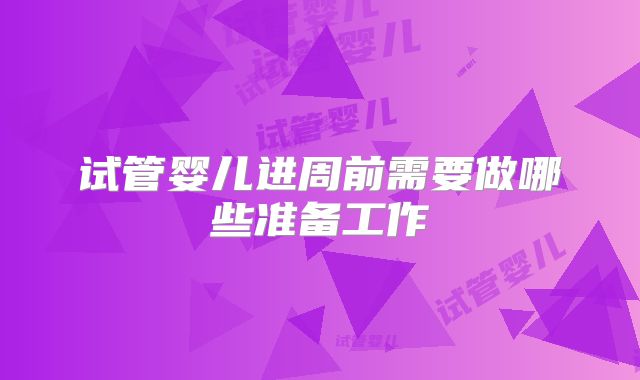 试管婴儿进周前需要做哪些准备工作